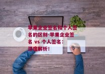 苹果企业签名和个人签名的区别-苹果企业签名 vs 个人签名：深度解析！