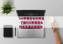 ios苹果签名的用途-了解iOS苹果签名技术及其应用场景 