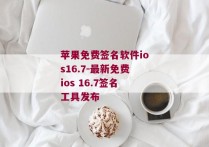 苹果免费签名软件ios16.7-最新免费ios 16.7签名工具发布 