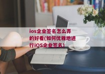 ios企业签名怎么弄的好看(如何优雅地进行iOS企业签名)