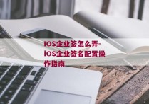 IOS企业签怎么弄-iOS企业签名配置操作指南