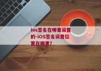 ios签名在哪里设置的-iOS签名设置位置在哪里？