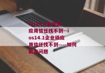 ios14.1企业级应用信任找不到--ios14.1企业级应用信任找不到——如何解决问题