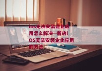 ios无法安装企业应用怎么解决--解决iOS无法安装企业应用的方法