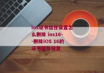 ios证书信任设置怎么删除 ios16--删除iOS 16的证书信任设置