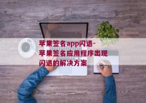 苹果签名app闪退-苹果签名应用程序出现闪退的解决方案