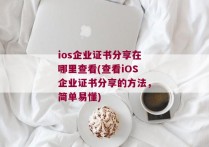 ios企业证书分享在哪里查看(查看iOS企业证书分享的方法，简单易懂)