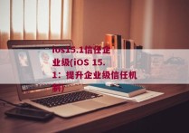 ios15.1信任企业级(iOS 15.1：提升企业级信任机制)