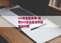 ios企业签名墙-探究IOS企业签名的应用与问题 