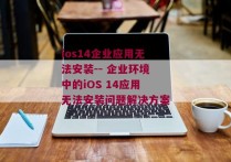 ios14企业应用无法安装-- 企业环境中的iOS 14应用无法安装问题解决方案 