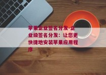 苹果企业签名分发-企业级签名分发：让您更快捷地安装苹果应用程序