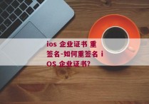 ios 企业证书 重签名-如何重签名 iOS 企业证书？ 