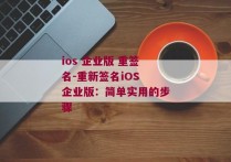 ios 企业版 重签名-重新签名iOS 企业版：简单实用的步骤 
