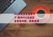 ios企业签名登录不了-解决iOS企业签名登录问题，简单易懂！