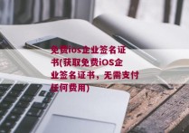 免费ios企业签名证书(获取免费iOS企业签名证书，无需支付任何费用)