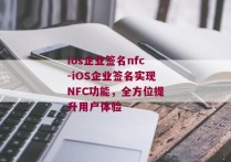 ios企业签名nfc-iOS企业签名实现NFC功能，全方位提升用户体验 