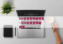 ios企业签和超级签--iOS企业签和超级签