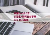 苹果ios16.6怎么签名-如何签名苹果iOS 16.6版本？ 
