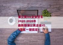 蒲公英ios企业签名2020-2020年最新版蒲公英企业iOS签名一键搞定)
