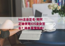 ios企业签名-如何正确使用iOS企业签名？简单易懂指南！ 