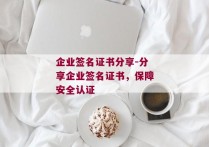 企业签名证书分享-分享企业签名证书，保障安全认证