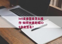 ios企业签名怎么操作-如何快速完成iOS企业签名？ 