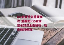 ios企业签名重要知识-重要的iOS企业签名知识全面解析，助你顺利使用！ 