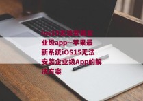 ios15无法安装企业级app--苹果最新系统iOS15无法安装企业级App的解决方案