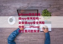 iphone信任企业级app有风险吗--企业级app安全风险分析——iPhone信任度问题探讨