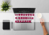 ios免费企业签名证书-免费获取iOS企业签名证书攻略 