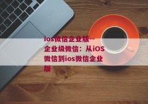 ios微信企业版--企业级微信：从iOS微信到ios微信企业版