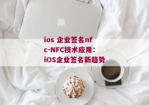 ios 企业签名nfc-NFC技术应用：iOS企业签名新趋势 