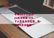 苹果ios个人签名ipa无法安装-iOS个人签名方法出错，导致IPA无法安装 