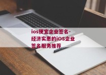 ios便宜企业签名-经济实惠的iOS企业签名服务推荐