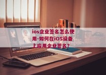 ios企业签名怎么使用-如何在iOS设备上应用企业签名？ 