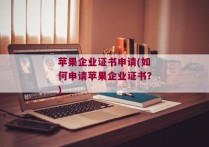 苹果企业证书申请(如何申请苹果企业证书？)