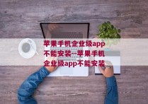 苹果手机企业级app不能安装--苹果手机企业级app不能安装