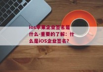 ios苹果企业签名是什么-重要的了解：什么是iOS企业签名？ 