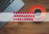 苹果安装企业签名应用-如何使用企业签名在iOS设备上安装应用？ 