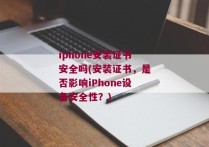 iphone安装证书安全吗(安装证书，是否影响iPhone设备安全性？)