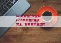 ios企业信任安全吗(iOS企业信任是否安全，你需要知道这些)