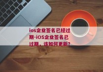 ios企业签名已经过期-iOS企业签名已过期，该如何更新？ 