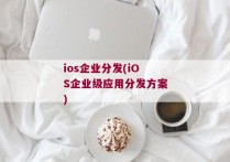 ios企业分发(iOS企业级应用分发方案)