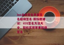 ios企业签名苹果签名超级签名-新标题建议：iOS签名方法大全，轻松实现苹果超级签名 