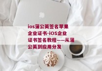 ios蒲公英签名苹果企业证书-iOS企业证书签名教程——从蒲公英到应用分发 
