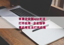 苹果企业版app无法打开应用--企业版苹果应用无法打开应用