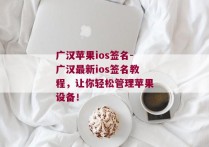 广汉苹果ios签名-广汉最新ios签名教程，让你轻松管理苹果设备！ 