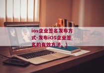 ios企业签名发布方式-发布iOS企业签名的有效方法。)