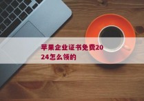 苹果企业证书免费2024怎么领的