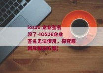 ios16 企业签名没了-IOS16企业签名无法使用，探究原因及解决方案)